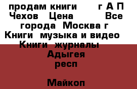 продам книги 1918 г.А.П.Чехов › Цена ­ 600 - Все города, Москва г. Книги, музыка и видео » Книги, журналы   . Адыгея респ.,Майкоп г.